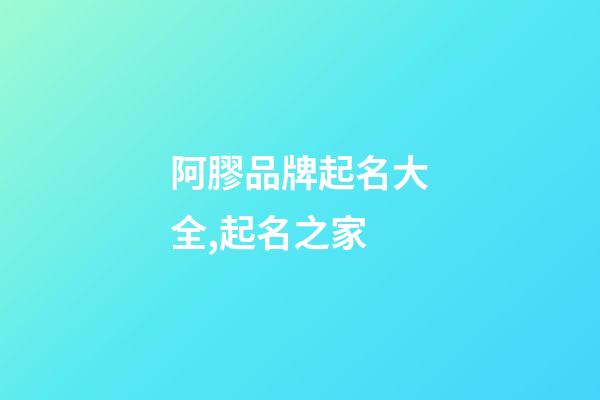 阿膠品牌起名大全,起名之家-第1張-商標起名-玄機派