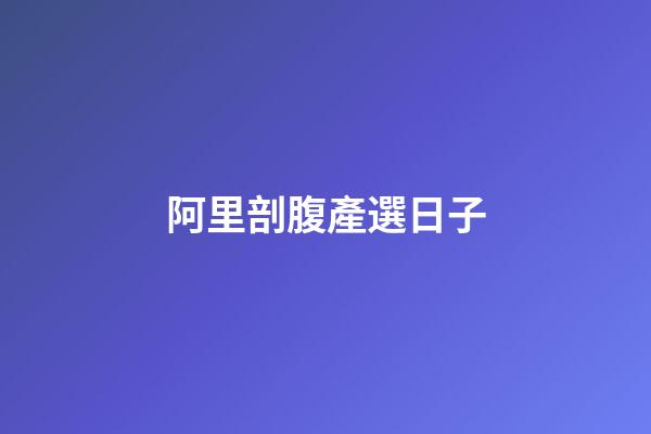 阿里剖腹產選日子