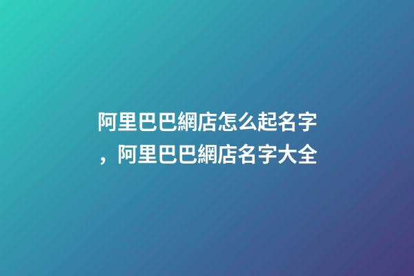 阿里巴巴網店怎么起名字，阿里巴巴網店名字大全-第1張-店鋪起名-玄機派