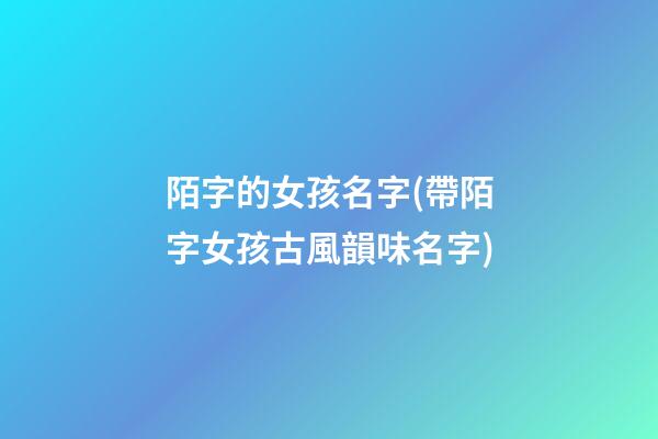 陌字的女孩名字(帶陌字女孩古風韻味名字)