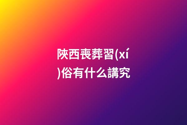 陜西喪葬習(xí)俗有什么講究