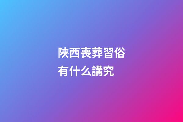 陜西喪葬習俗有什么講究