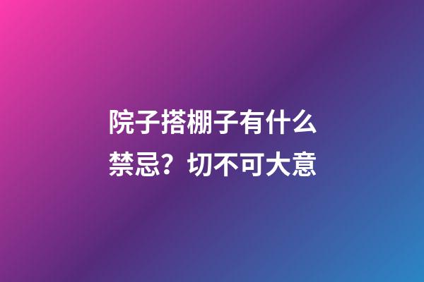 院子搭棚子有什么禁忌？切不可大意