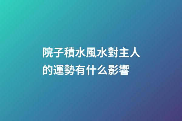 院子積水風水對主人的運勢有什么影響