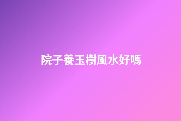 院子養玉樹風水好嗎
