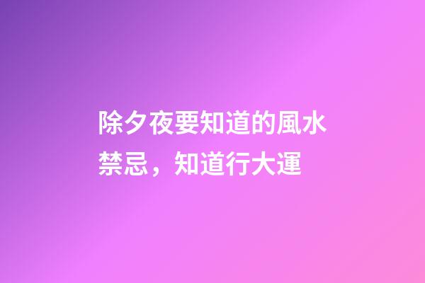 除夕夜要知道的風水禁忌，知道行大運