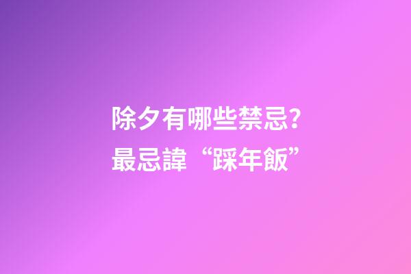 除夕有哪些禁忌？最忌諱“踩年飯”