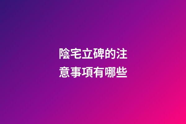 陰宅立碑的注意事項有哪些
