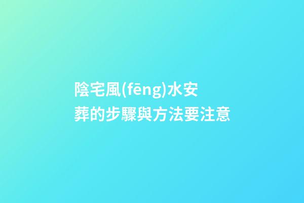 陰宅風(fēng)水安葬的步驟與方法要注意