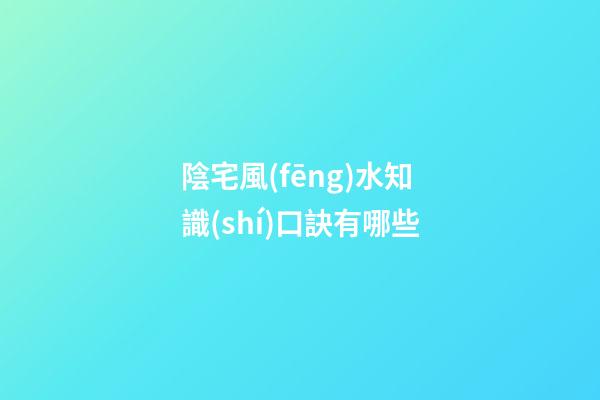 陰宅風(fēng)水知識(shí)口訣有哪些
