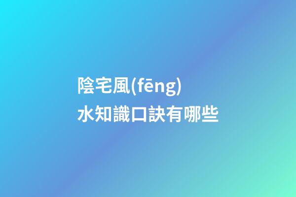 陰宅風(fēng)水知識口訣有哪些