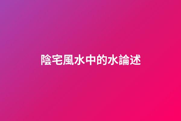 陰宅風水中的水論述