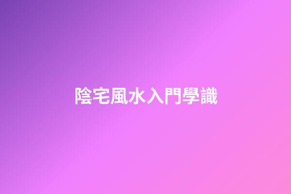 陰宅風水入門學識