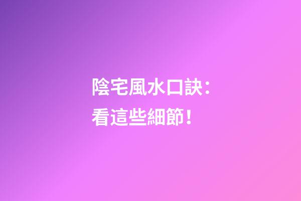 陰宅風水口訣：看這些細節！