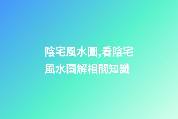 陰宅風水圖,看陰宅風水圖解相關知識
