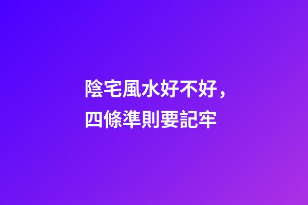 陰宅風水好不好，四條準則要記牢