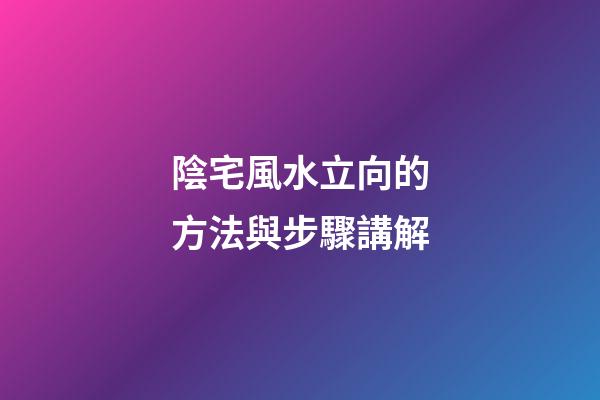 陰宅風水立向的方法與步驟講解