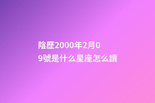 陰歷2000年2月09號是什么星座怎么讀-第1張-星座運(yùn)勢-玄機(jī)派