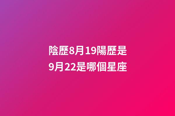 陰歷8月19陽歷是9月22是哪個星座-第1張-星座運勢-玄機派