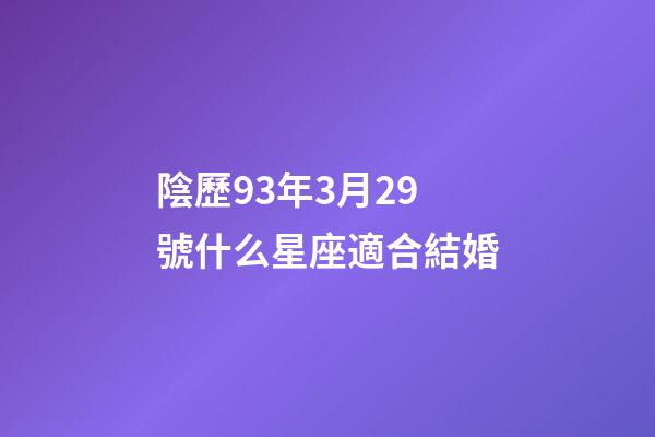 陰歷93年3月29號什么星座適合結婚-第1張-星座運勢-玄機派