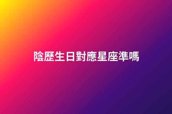 陰歷生日對應星座準嗎-第1張-星座運勢-玄機派