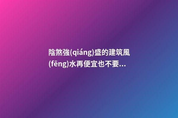 陰煞強(qiáng)盛的建筑風(fēng)水再便宜也不要買（不好的陰宅風(fēng)水）