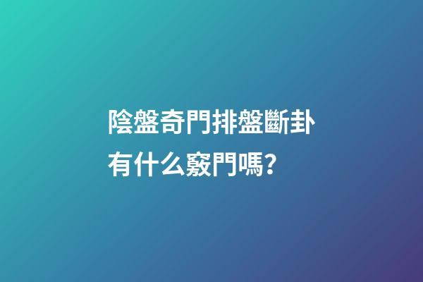 陰盤奇門排盤斷卦有什么竅門嗎？