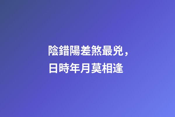 陰錯陽差煞最兇，日時年月莫相逢