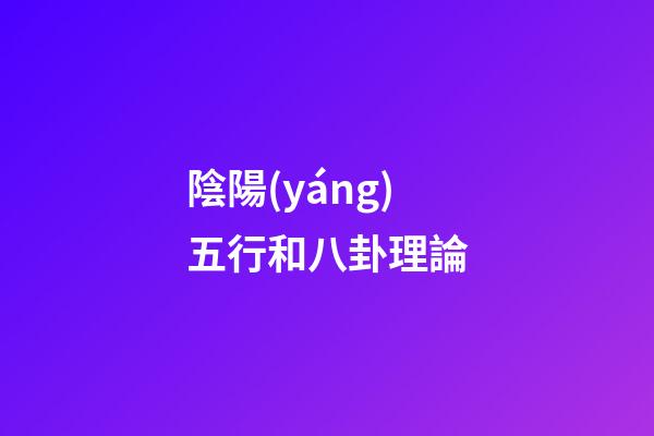 陰陽(yáng)五行和八卦理論