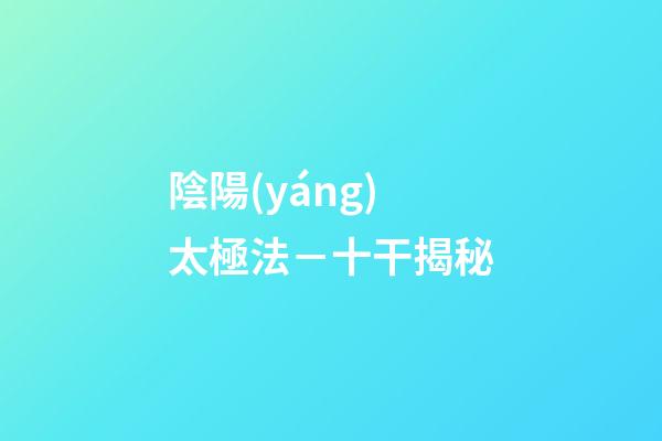 陰陽(yáng)太極法－十干揭秘