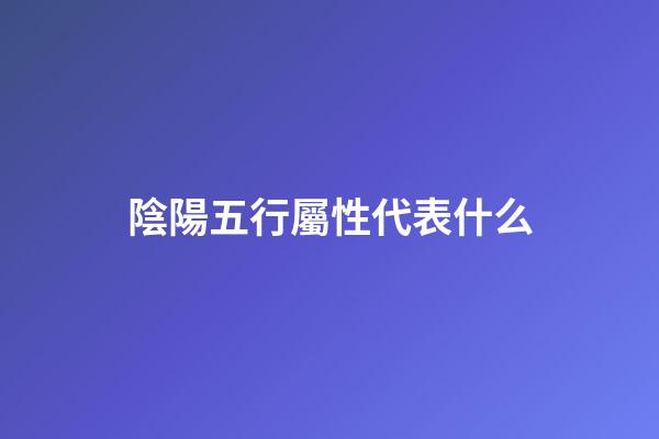 陰陽五行屬性代表什么