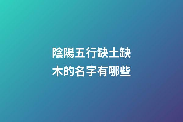 陰陽五行缺土缺木的名字有哪些