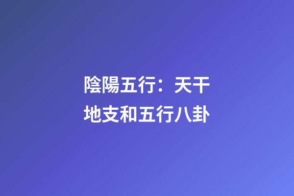 陰陽五行：天干地支和五行八卦