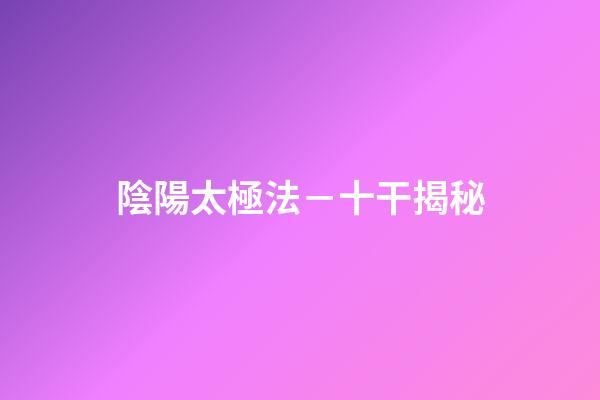 陰陽太極法－十干揭秘
