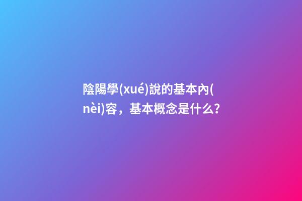 陰陽學(xué)說的基本內(nèi)容，基本概念是什么？