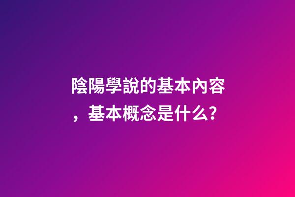 陰陽學說的基本內容，基本概念是什么？