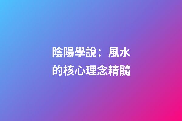 陰陽學說：風水的核心理念精髓