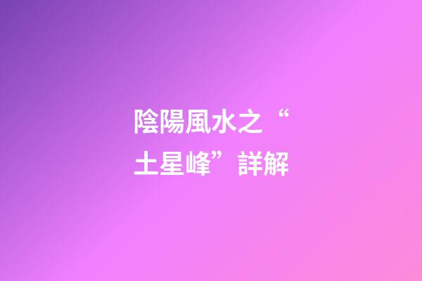 陰陽風水之“土星峰”詳解