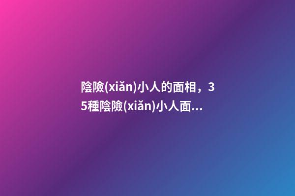 陰險(xiǎn)小人的面相，35種陰險(xiǎn)小人面相