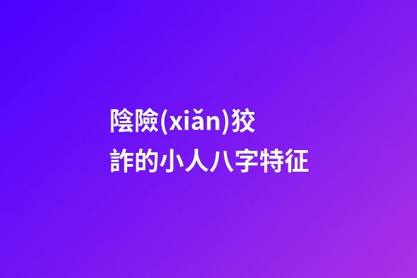 陰險(xiǎn)狡詐的小人八字特征