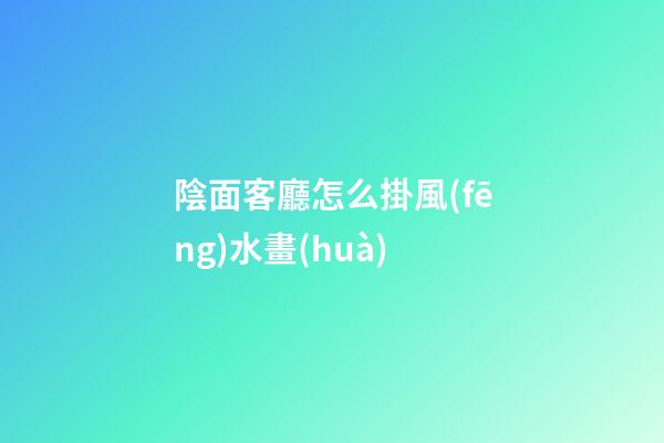 陰面客廳怎么掛風(fēng)水畫(huà)