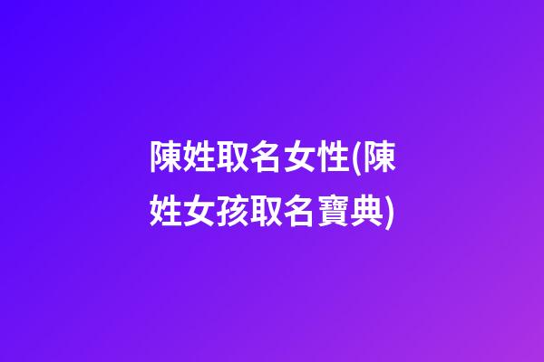 陳姓取名女性(陳姓女孩取名寶典)