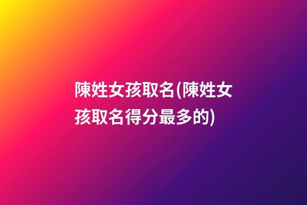 陳姓女孩取名(陳姓女孩取名得分最多的)