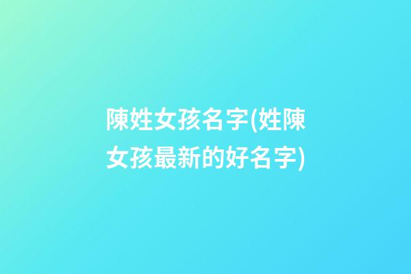 陳姓女孩名字(姓陳女孩最新的好名字)