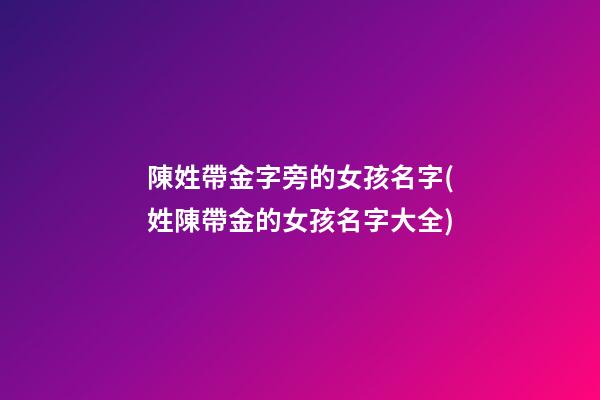 陳姓帶金字旁的女孩名字(姓陳帶金的女孩名字大全)