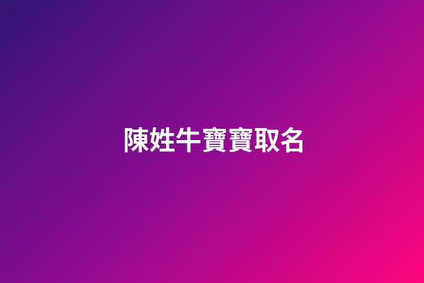 陳姓牛寶寶取名(陳姓牛寶寶取名宜用字)-第1張-寶寶起名-玄機派