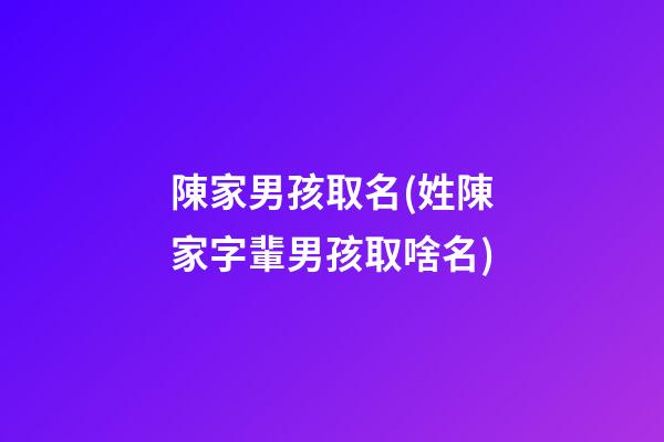 陳家男孩取名(姓陳家字輩男孩取啥名)