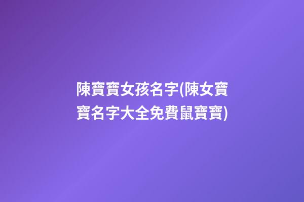 陳寶寶女孩名字(陳女寶寶名字大全免費鼠寶寶)