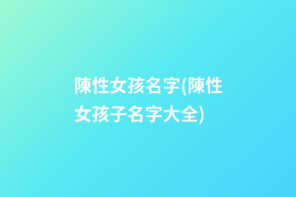 陳性女孩名字(陳性女孩子名字大全)
