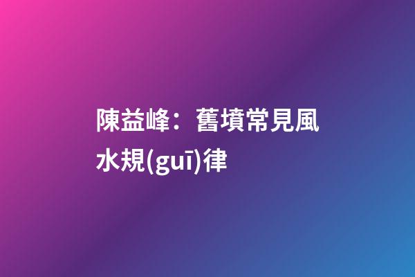 陳益峰：舊墳常見風水規(guī)律